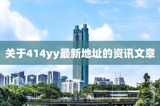 關于414yy最新地址的資訊文章
