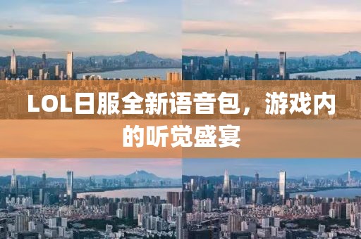 LOL日服全新語(yǔ)音包，游戲內(nèi)的聽覺盛宴