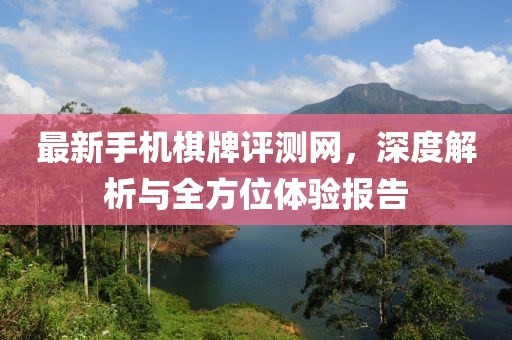 最新手機(jī)棋牌評測網(wǎng)，深度解析與全方位體驗報告