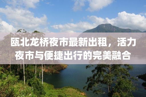 甌北龍橋夜市最新出租，活力夜市與便捷出行的完美融合