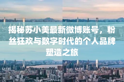 揭秘蘇小美最新微博賬號(hào)，粉絲狂歡與數(shù)字時(shí)代的個(gè)人品牌塑造之旅