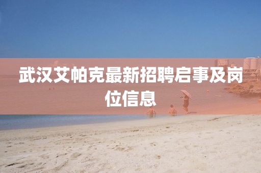 武漢艾帕克最新招聘啟事及崗位信息
