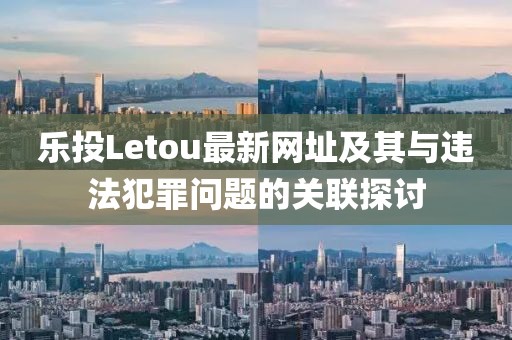 樂(lè)投Letou最新網(wǎng)址及其與違法犯罪問(wèn)題的關(guān)聯(lián)探討