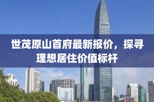 世茂原山首府最新報(bào)價(jià)，探尋理想居住價(jià)值標(biāo)桿