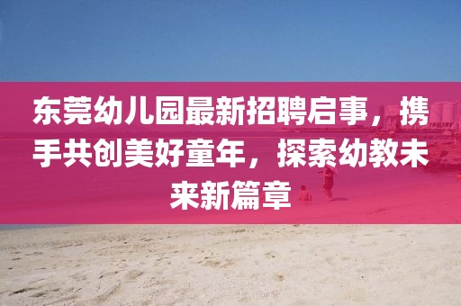 東莞幼兒園最新招聘啟事，攜手共創(chuàng)美好童年，探索幼教未來新篇章