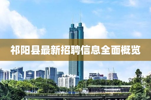 祁陽縣最新招聘信息全面概覽