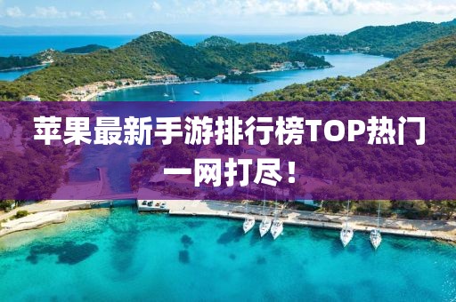 蘋果最新手游排行榜TOP熱門一網(wǎng)打盡！