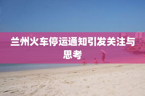 蘭州火車停運(yùn)通知引發(fā)關(guān)注與思考