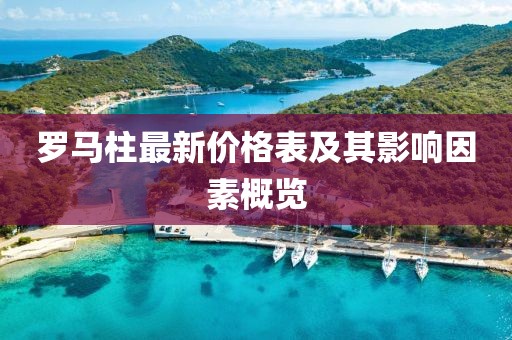 羅馬柱最新價(jià)格表及其影響因素概覽