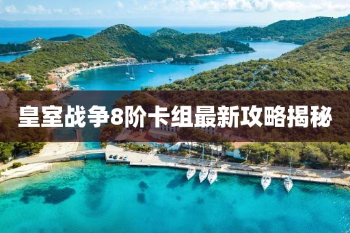皇室戰(zhàn)爭(zhēng)8階卡組最新攻略揭秘