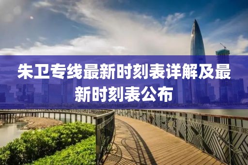 朱衛(wèi)專線最新時(shí)刻表詳解及最新時(shí)刻表公布