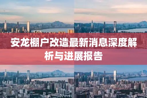 安龍棚戶改造最新消息深度解析與進(jìn)展報(bào)告
