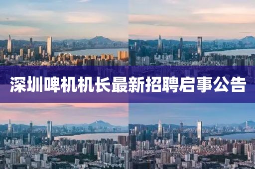深圳啤機(jī)機(jī)長(zhǎng)最新招聘啟事公告