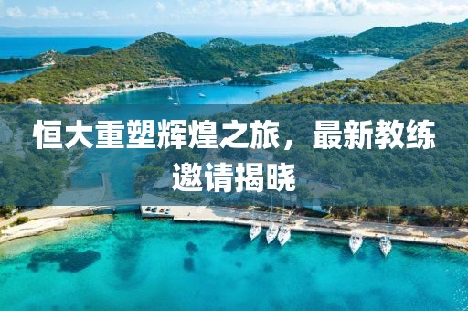 恒大重塑輝煌之旅，最新教練邀請揭曉