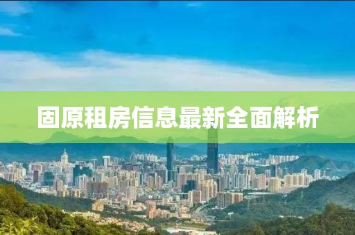 固原租房信息最新全面解析
