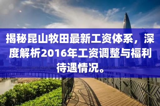 揭秘昆山牧田最新工資體系，深度解析2016年工資調(diào)整與福利待遇情況。