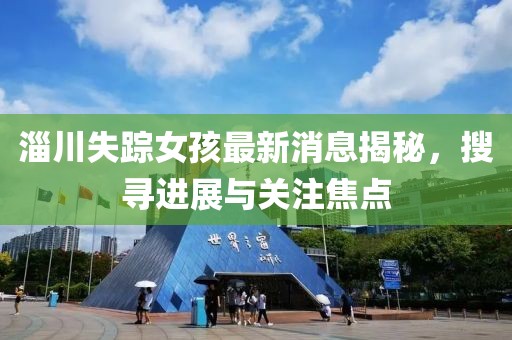 淄川失蹤女孩最新消息揭秘，搜尋進(jìn)展與關(guān)注焦點
