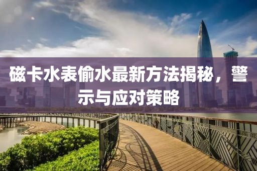 磁卡水表偷水最新方法揭秘，警示與應(yīng)對(duì)策略