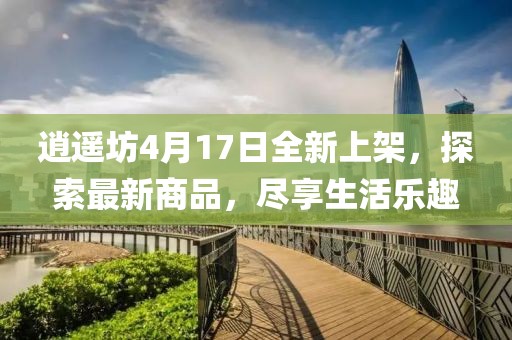 逍遙坊4月17日全新上架，探索最新商品，盡享生活樂趣