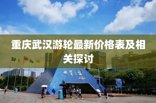 重慶武漢游輪最新價格表及相關(guān)探討