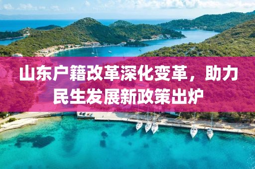 山東戶籍改革深化變革，助力民生發(fā)展新政策出爐