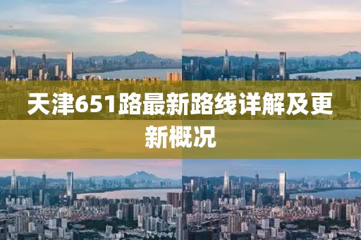 天津651路最新路線詳解及更新概況