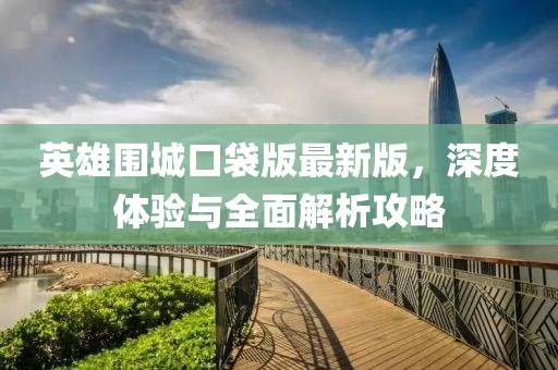 英雄圍城口袋版最新版，深度體驗(yàn)與全面解析攻略