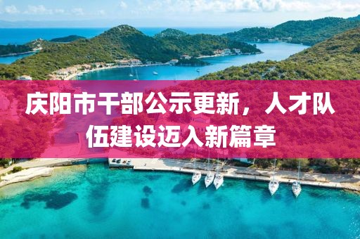 慶陽市干部公示更新，人才隊(duì)伍建設(shè)邁入新篇章