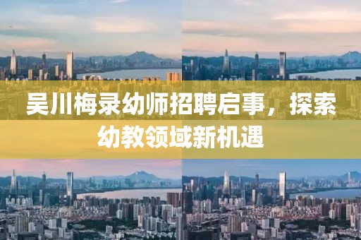 吳川梅錄幼師招聘啟事，探索幼教領(lǐng)域新機(jī)遇