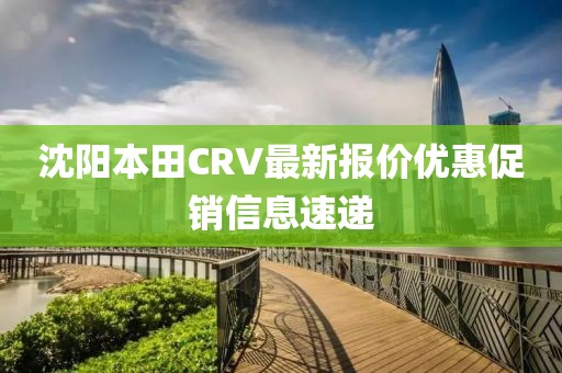 沈陽本田CRV最新報(bào)價(jià)優(yōu)惠促銷信息速遞