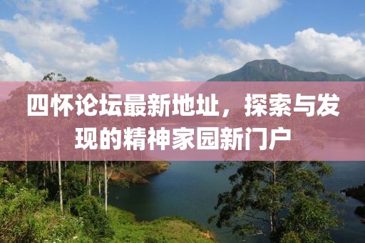 四懷論壇最新地址，探索與發(fā)現(xiàn)的精神家園新門(mén)戶