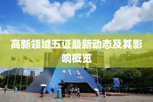 高新領(lǐng)域五證最新動態(tài)及其影響概覽
