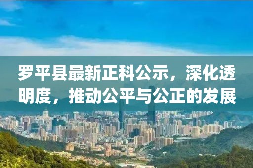 羅平縣最新正科公示，深化透明度，推動公平與公正的發(fā)展
