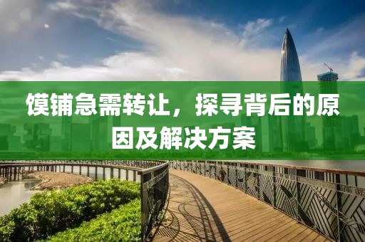 饃鋪急需轉(zhuǎn)讓，探尋背后的原因及解決方案