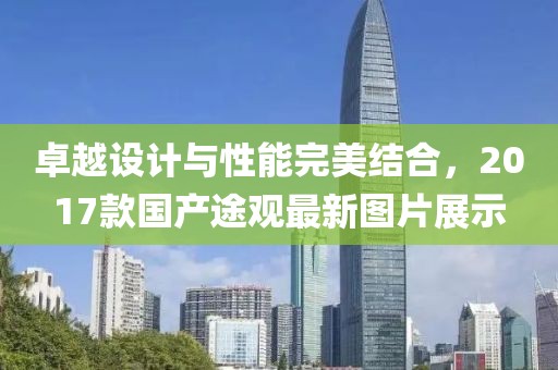 卓越設(shè)計與性能完美結(jié)合，2017款國產(chǎn)途觀最新圖片展示