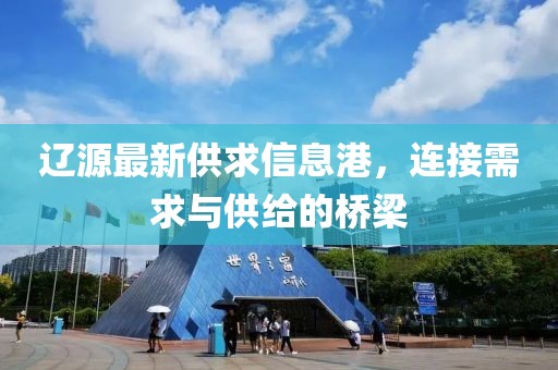 遼源最新供求信息港，連接需求與供給的橋梁