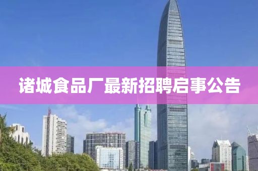 諸城食品廠最新招聘啟事公告