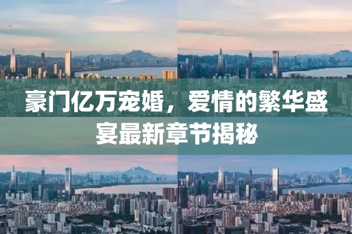 豪門億萬寵婚，愛情的繁華盛宴最新章節(jié)揭秘