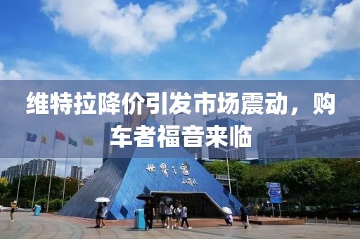 維特拉降價引發(fā)市場震動，購車者福音來臨