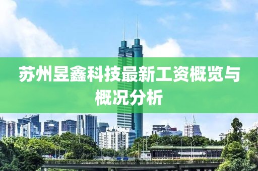 蘇州昱鑫科技最新工資概覽與概況分析