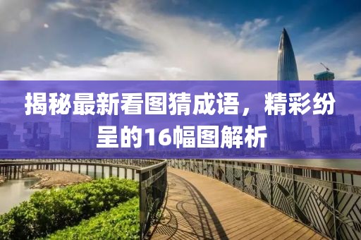 揭秘最新看圖猜成語(yǔ)，精彩紛呈的16幅圖解析