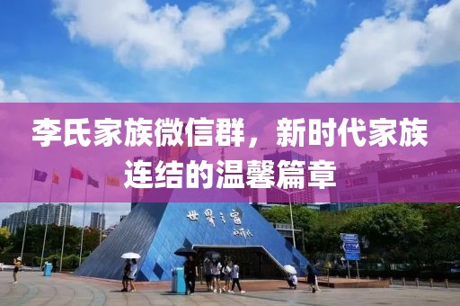 李氏家族微信群，新時(shí)代家族連結(jié)的溫馨篇章