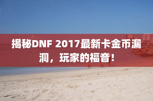 揭秘DNF 2017最新卡金幣漏洞，玩家的福音！