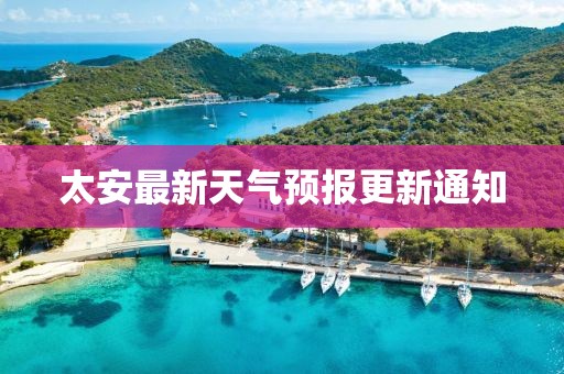 太安最新天氣預(yù)報更新通知