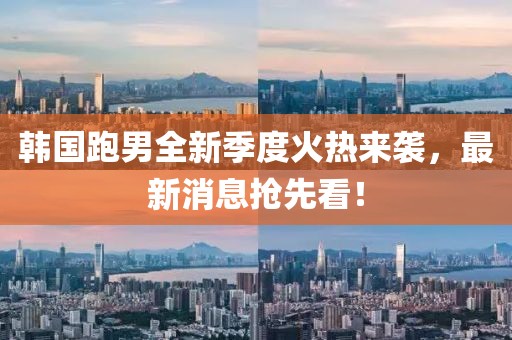 韓國跑男全新季度火熱來襲，最新消息搶先看！