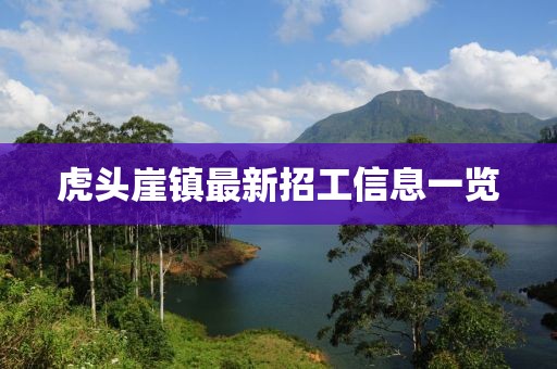 虎頭崖鎮(zhèn)最新招工信息一覽