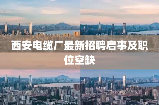 西安電纜廠最新招聘啟事及職位空缺