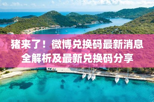 豬來了！微博兌換碼最新消息全解析及最新兌換碼分享