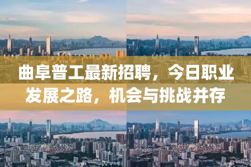 曲阜普工最新招聘，今日職業(yè)發(fā)展之路，機會與挑戰(zhàn)并存