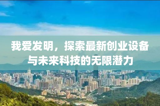 我愛(ài)發(fā)明，探索最新創(chuàng)業(yè)設(shè)備與未來(lái)科技的無(wú)限潛力